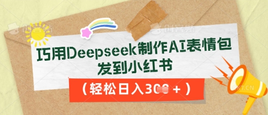 巧用Deepseek制作AI表情包，发到小红书，轻松日入3张-神聪资源精品网-全网资源最全的网站每日分享