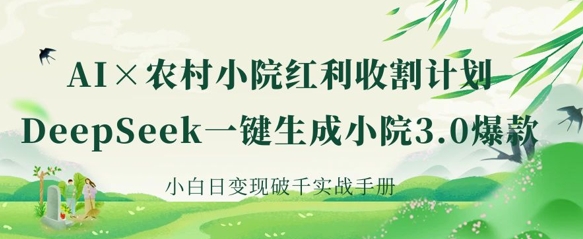 AI+农村小院红利收割：DeepSeek一键生成小院3.0爆款，小白日变现破千实战手册-神聪资源精品网-全网资源最全的网站每日分享