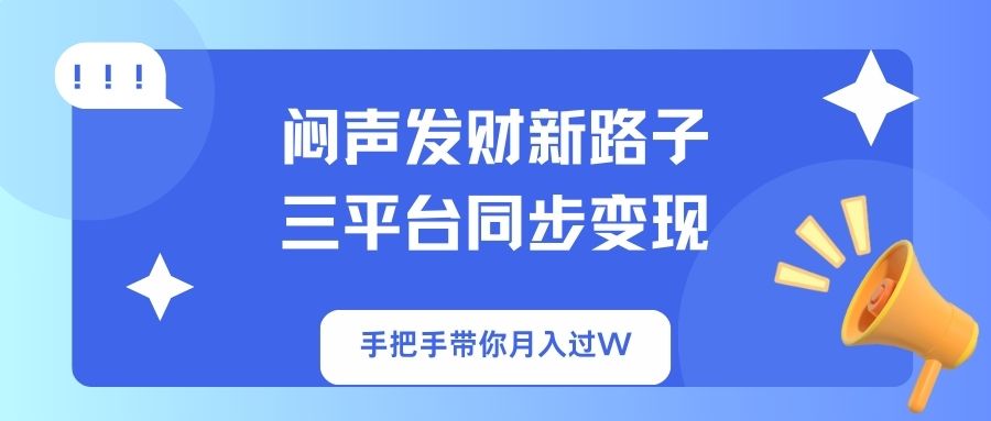 （14182期）闷声发财新路子！三平台同步变现，手把手带你月入过W-神聪资源精品网-全网资源最全的网站每日分享