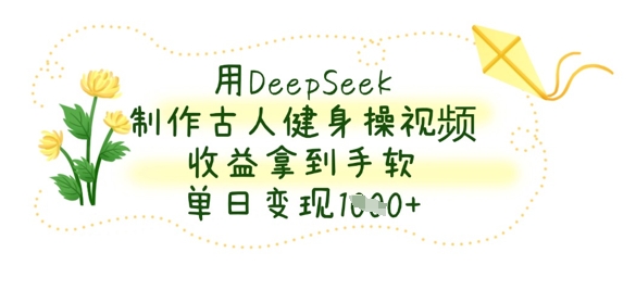 用DeepSeek制作古人健身操视频，收益拿到手软，单日变现数张-神聪资源精品网-全网资源最全的网站每日分享