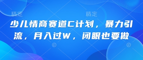 少儿情商赛道C计划，暴力引流，月入过W，闭眼也要做-神聪资源精品网-全网资源最全的网站每日分享
